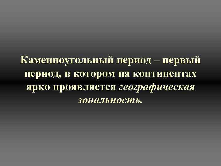 Каменноугольный период – первый период, в котором на континентах  ярко проявляется географическая 