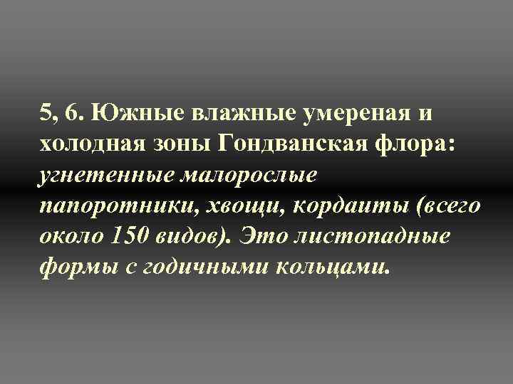 5, 6. Южные влажные умереная и холодная зоны Гондванская флора:  угнетенные малорослые папоротники,