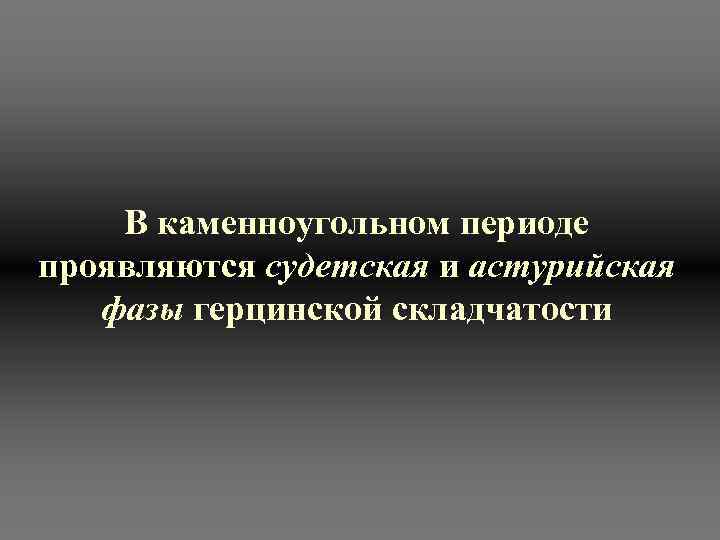   В каменноугольном периоде проявляются судетская и астурийская  фазы герцинской складчатости 