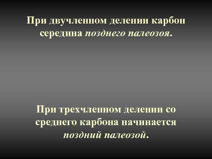 При двучленном делении карбон  середина позднего палеозоя.    При трехчленном делении