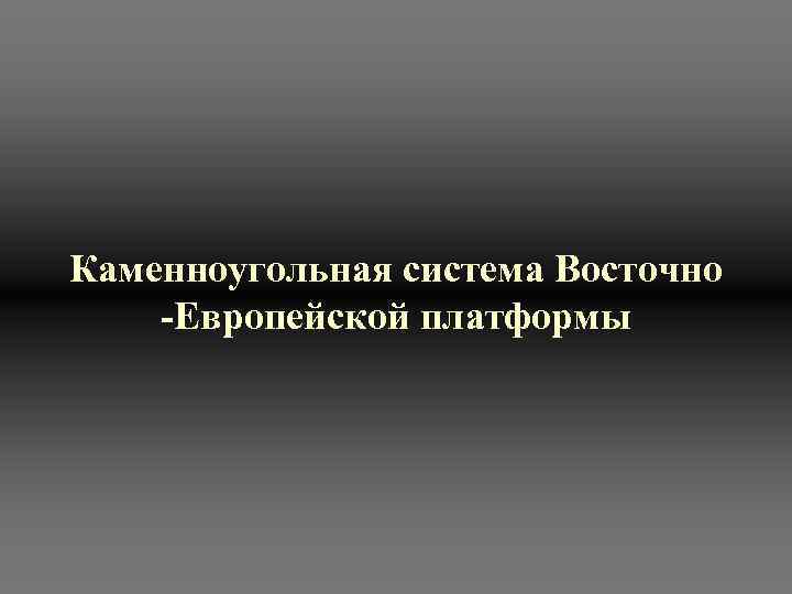 Каменноугольная система Восточно -Европейской платформы 