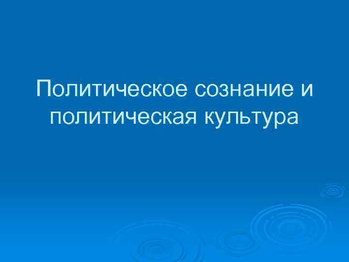 Политическое сознание и политическая культура 