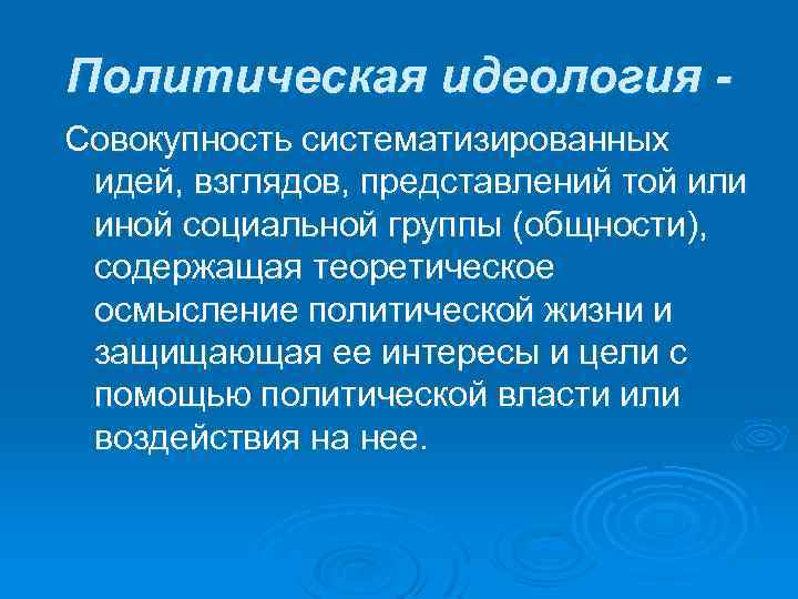 Политическая идеология Совокупность систематизированных идей, взглядов, представлений той или иной социальной группы (общности), содержащая