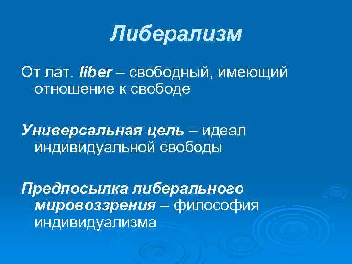 Либерализм От лат. liber – свободный, имеющий отношение к свободе Универсальная цель – идеал