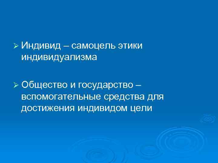 Ø Индивид – самоцель этики индивидуализма Ø Общество и государство – вспомогательные средства для