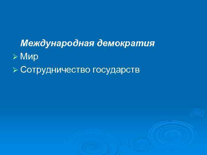 Международная демократия Ø Мир Ø Сотрудничество государств 