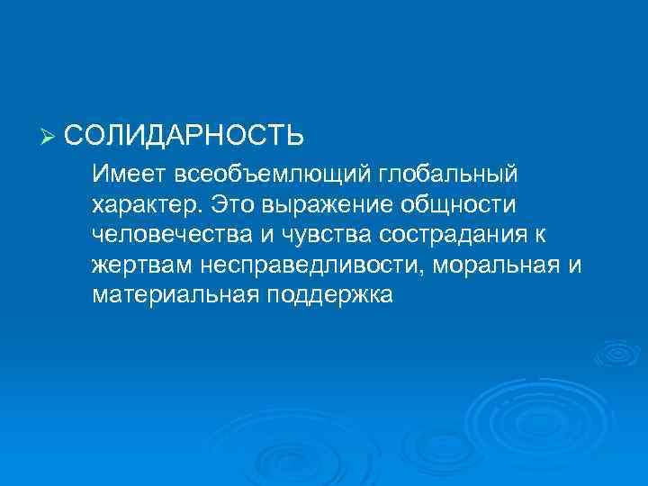 Ø СОЛИДАРНОСТЬ Имеет всеобъемлющий глобальный характер. Это выражение общности человечества и чувства сострадания к