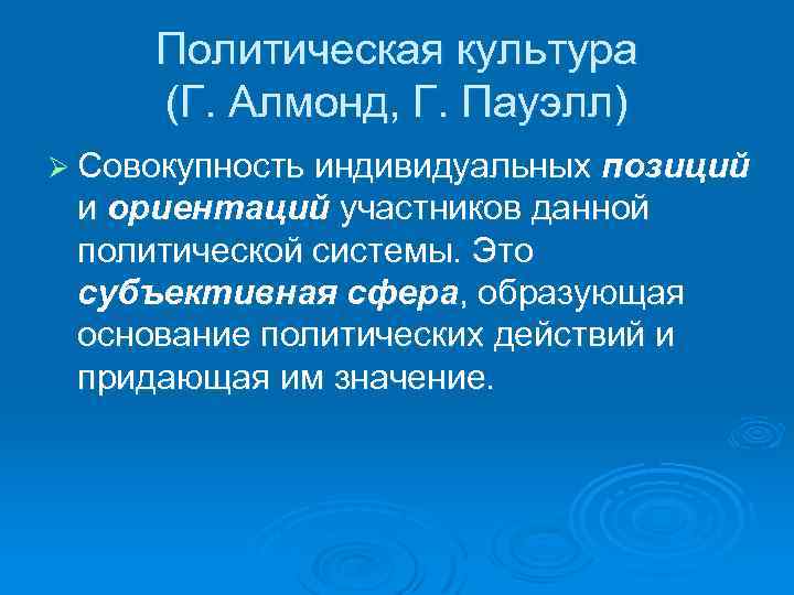 Политическая культура (Г. Алмонд, Г. Пауэлл) Ø Совокупность индивидуальных позиций и ориентаций участников данной
