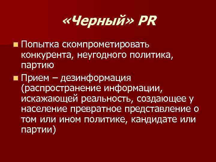  «Черный» PR n Попытка скомпрометировать конкурента, неугодного политика, партию n Прием – дезинформация