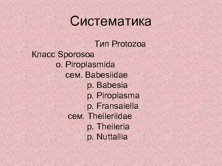    Систематика   Тип Protozoa Класс Sporosoa о. Piroplasmida  