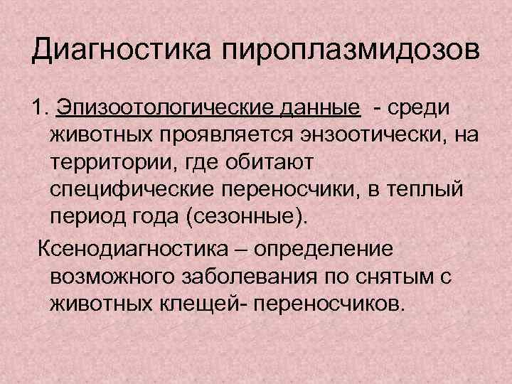 Диагностика пироплазмидозов 1. Эпизоотологические данные - среди  животных проявляется энзоотически, на  территории,