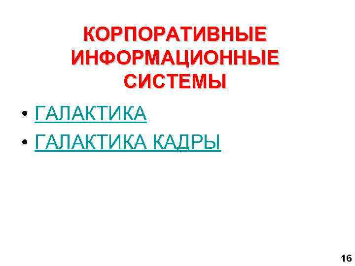  КОРПОРАТИВНЫЕ ИНФОРМАЦИОННЫЕ   СИСТЕМЫ • ГАЛАКТИКА КАДРЫ     16