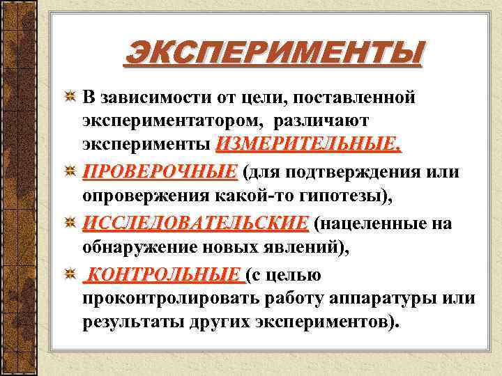   ЭКСПЕРИМЕНТЫ В зависимости от цели, поставленной экспериментатором, различают эксперименты ИЗМЕРИТЕЛЬНЫЕ, ПРОВЕРОЧНЫЕ (для
