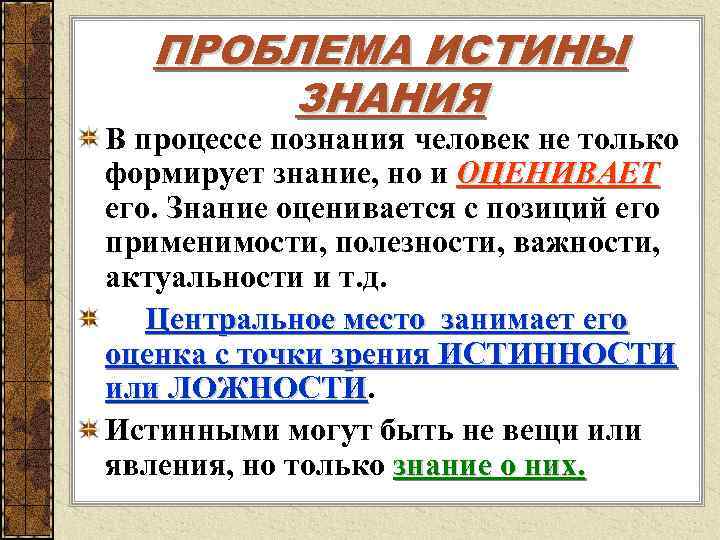   ПРОБЛЕМА ИСТИНЫ  ЗНАНИЯ В процессе познания человек не только формирует знание,