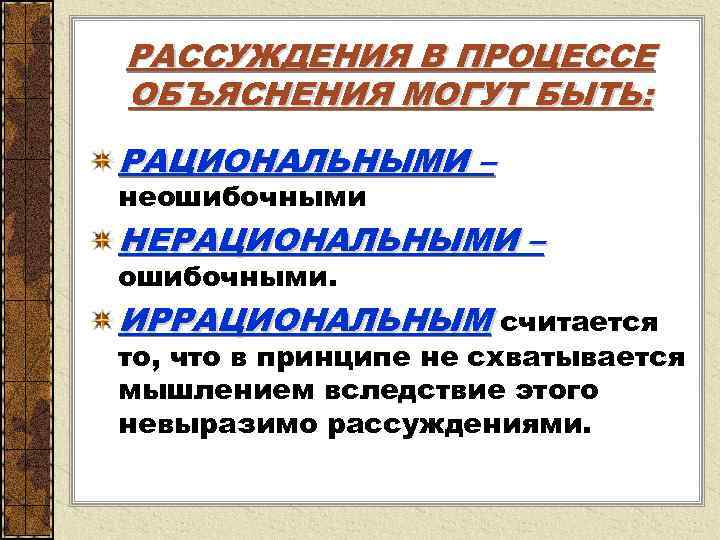 РАССУЖДЕНИЯ В ПРОЦЕССЕ ОБЪЯСНЕНИЯ МОГУТ БЫТЬ: РАЦИОНАЛЬНЫМИ – неошибочными НЕРАЦИОНАЛЬНЫМИ – ошибочными. ИРРАЦИОНАЛЬНЫМ считается