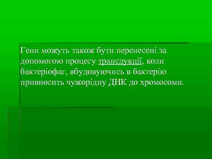 Гени можуть також бути перенесені за допомогою процесу трансдукції, коли бактеріофаг, вбудовуючись в бактерію