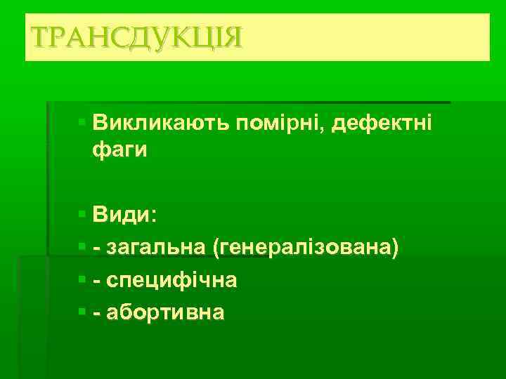 ТРАНСДУКЦІЯ Викликають помірні, дефектні фаги Види: - загальна (генералізована) - специфічна - абортивна 