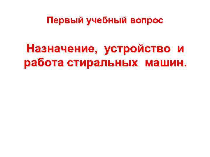   Первый учебный вопрос  Назначение, устройство и работа стиральных машин. 