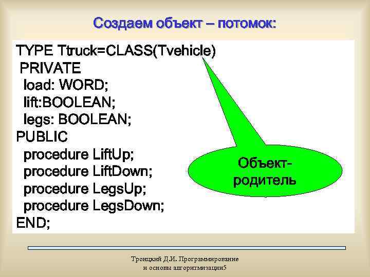    Создаем объект – потомок: TYPE Ttruck=CLASS(Tvehicle) PRIVATE load: WORD;  lift: