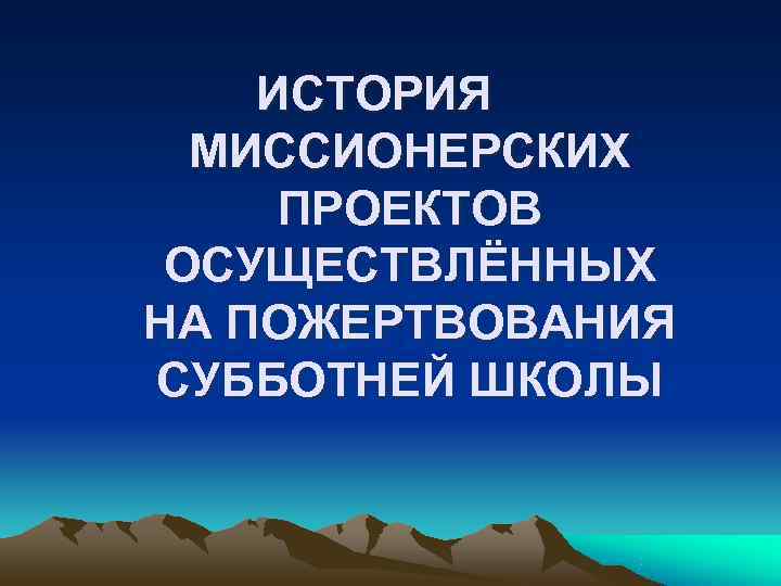   ИСТОРИЯ  МИССИОНЕРСКИХ ПРОЕКТОВ ОСУЩЕСТВЛЁННЫХ НА ПОЖЕРТВОВАНИЯ СУББОТНЕЙ ШКОЛЫ 