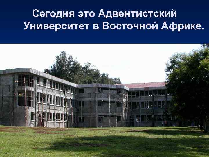  Сегодня это Адвентистский Университет в Восточной Африке. 