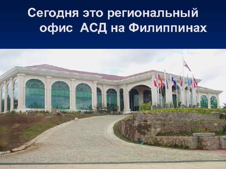 Сегодня это региональный офис АСД на Филиппинах 