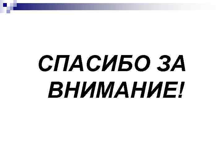 СПАСИБО ЗА ВНИМАНИЕ! 