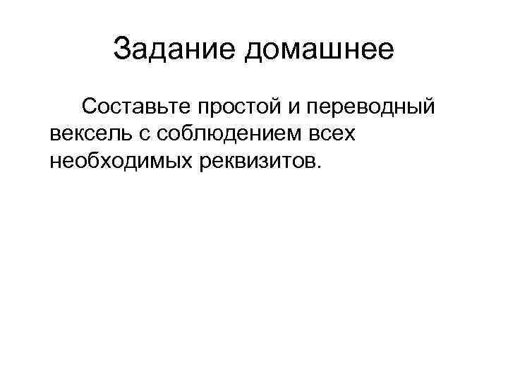  Задание домашнее  Составьте простой и переводный вексель с соблюдением всех необходимых реквизитов.