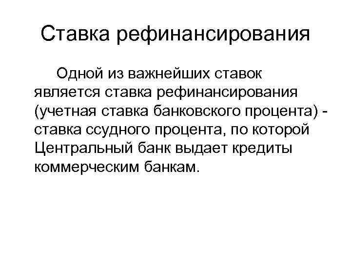 Ставка рефинансирования  Одной из важнейших ставок является ставка рефинансирования (учетная ставка банковского процента)