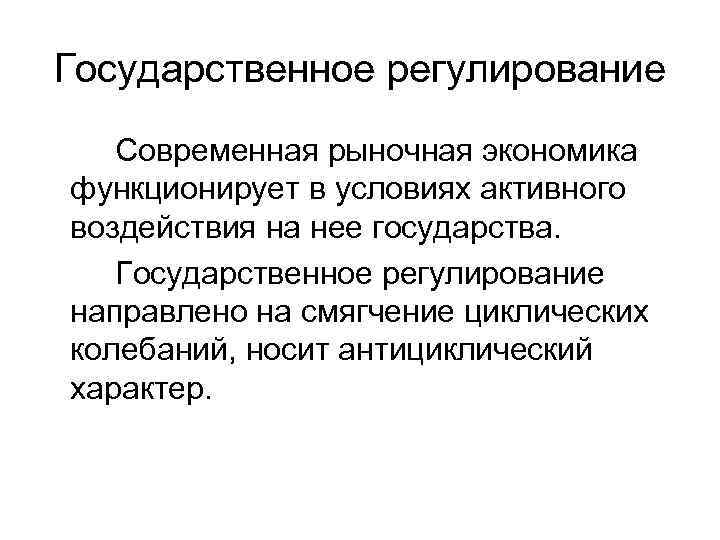 Государственное регулирование  Современная рыночная экономика функционирует в условиях активного воздействия на нее государства.