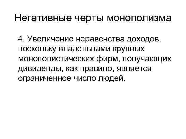 Негативные черты монополизма 4. Увеличение неравенства доходов, поскольку владельцами крупных монополистических фирм, получающих дивиденды,