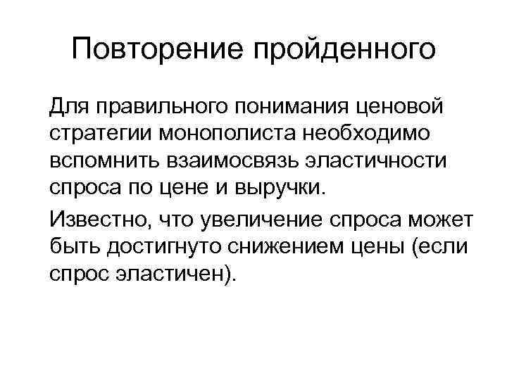  Повторение пройденного Для правильного понимания ценовой стратегии монополиста необходимо вспомнить взаимосвязь эластичности спроса