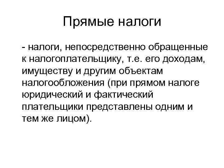   Прямые налоги - налоги, непосредственно обращенные к налогоплательщику, т. е. его доходам,
