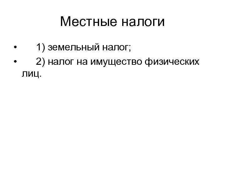  Местные налоги • 1) земельный налог;  • 2) налог на имущество