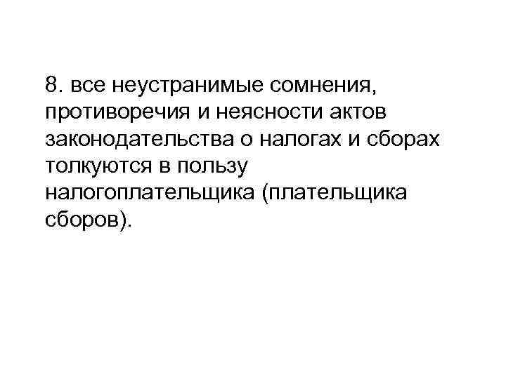 8. все неустранимые сомнения, противоречия и неясности актов законодательства о налогах и сборах толкуются