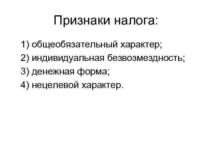  Признаки налога: 1) общеобязательный характер; 2) индивидуальная безвозмездность; 3) денежная форма; 4) нецелевой