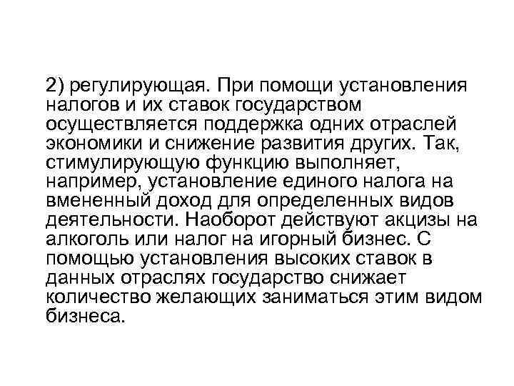 2) регулирующая. При помощи установления налогов и их ставок государством осуществляется поддержка одних отраслей