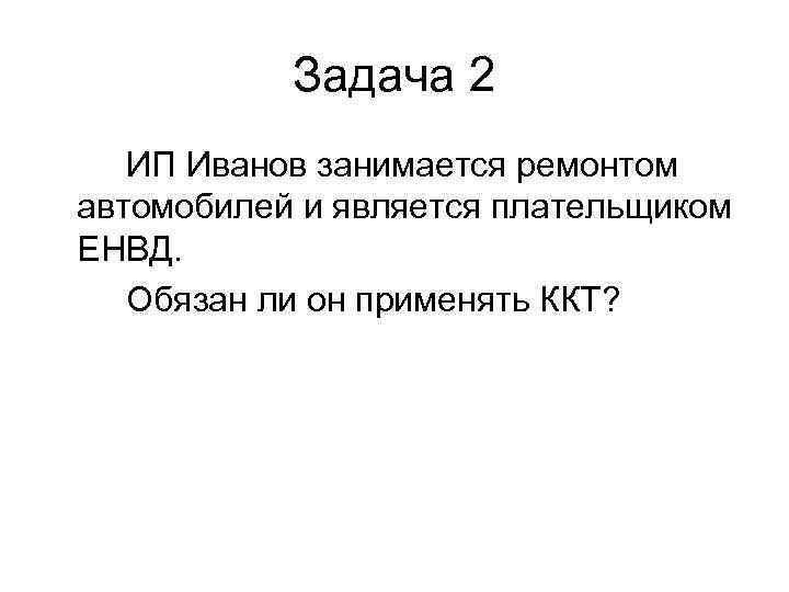   Задача 2  ИП Иванов занимается ремонтом автомобилей и является плательщиком ЕНВД.