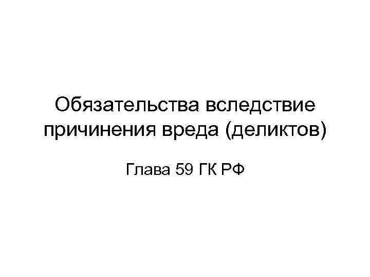  Обязательства вследствие причинения вреда (деликтов)  Глава 59 ГК РФ 