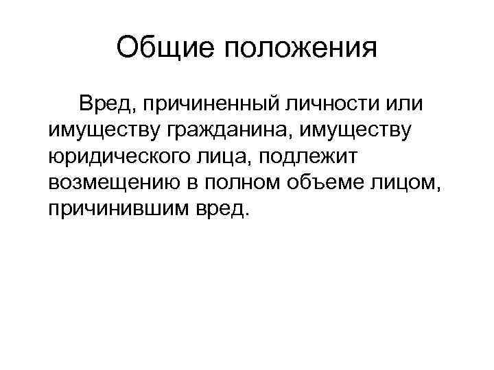  Общие положения  Вред, причиненный личности или имуществу гражданина, имуществу юридического лица, подлежит