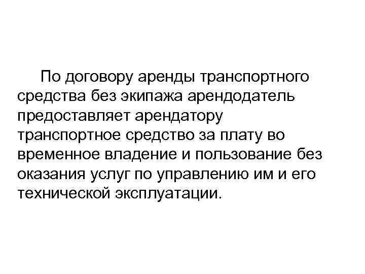   По договору аренды транспортного средства без экипажа арендодатель предоставляет арендатору транспортное средство