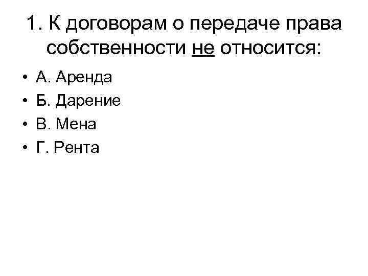1. К договорам о передаче права  собственности не относится:  •  А.