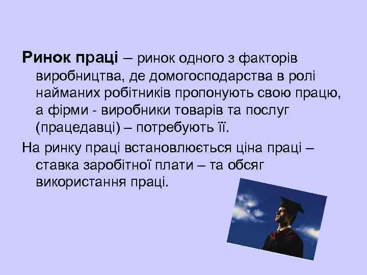 Ринок праці – ринок одного з факторів виробництва, де домогосподарства в ролі найманих робітників