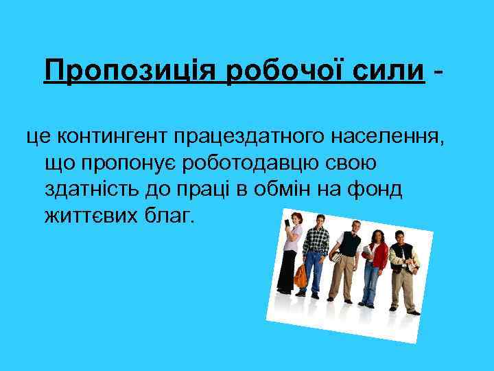  Пропозиція робочої сили - це контингент працездатного населення,  що пропонує роботодавцю свою