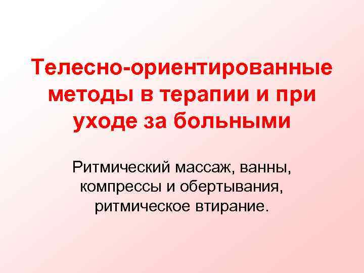 Телесно-ориентированные методы в терапии и при  уходе за больными  Ритмический массаж, ванны,