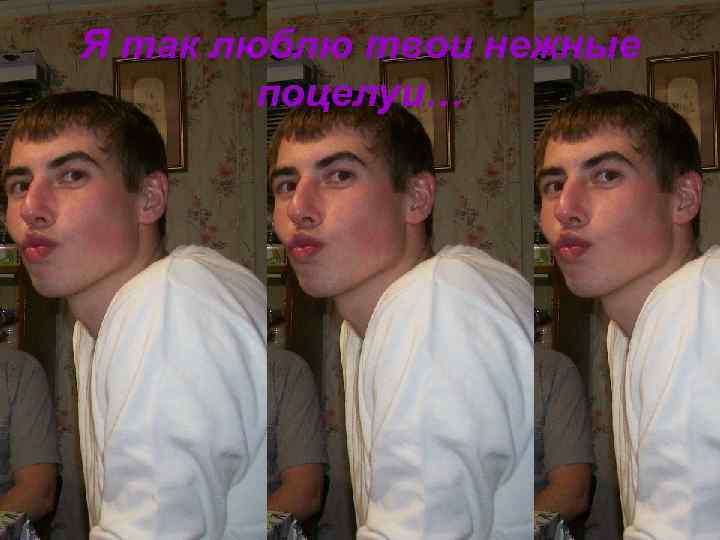 Я так люблю твои нежные   поцелуи… 