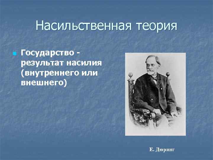 Насильственная теория n Государство результат насилия (внутреннего или внешнего) Е. Дюринг 