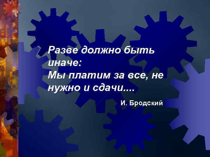 Разве должно быть иначе: Мы платим за все, не нужно и сдачи. . 