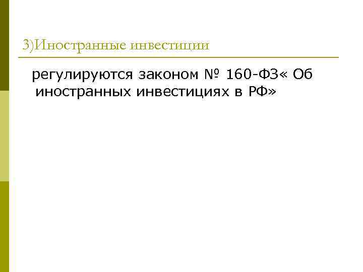 3)Иностранные инвестиции регулируются законом № 160 -ФЗ « Об иностранных инвестициях в РФ» 