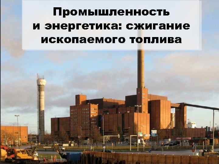Промышленность и энергетика: сжигание ископаемого топлива 